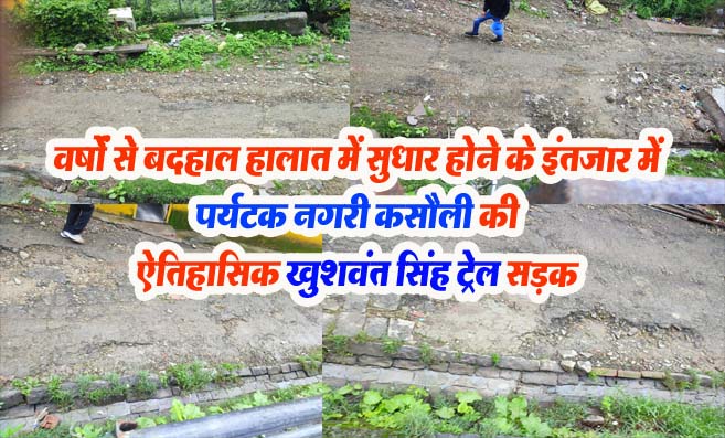 Solan News: कसौली की ऐतिहासिक "खुशवंत सिंह ट्रेल" सड़क बदहाल, गहरे गड्ढे और टूट-फूट से आने जाने वाले परेशान!