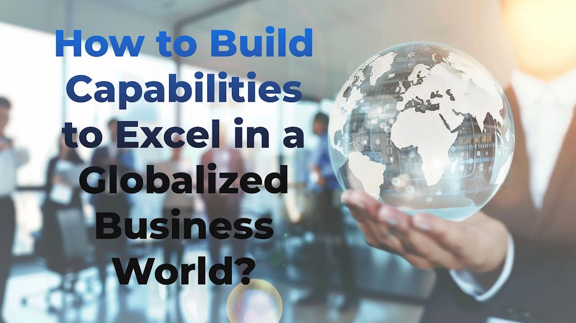 How to Build Capabilities to Excel in a Globalized Business World?