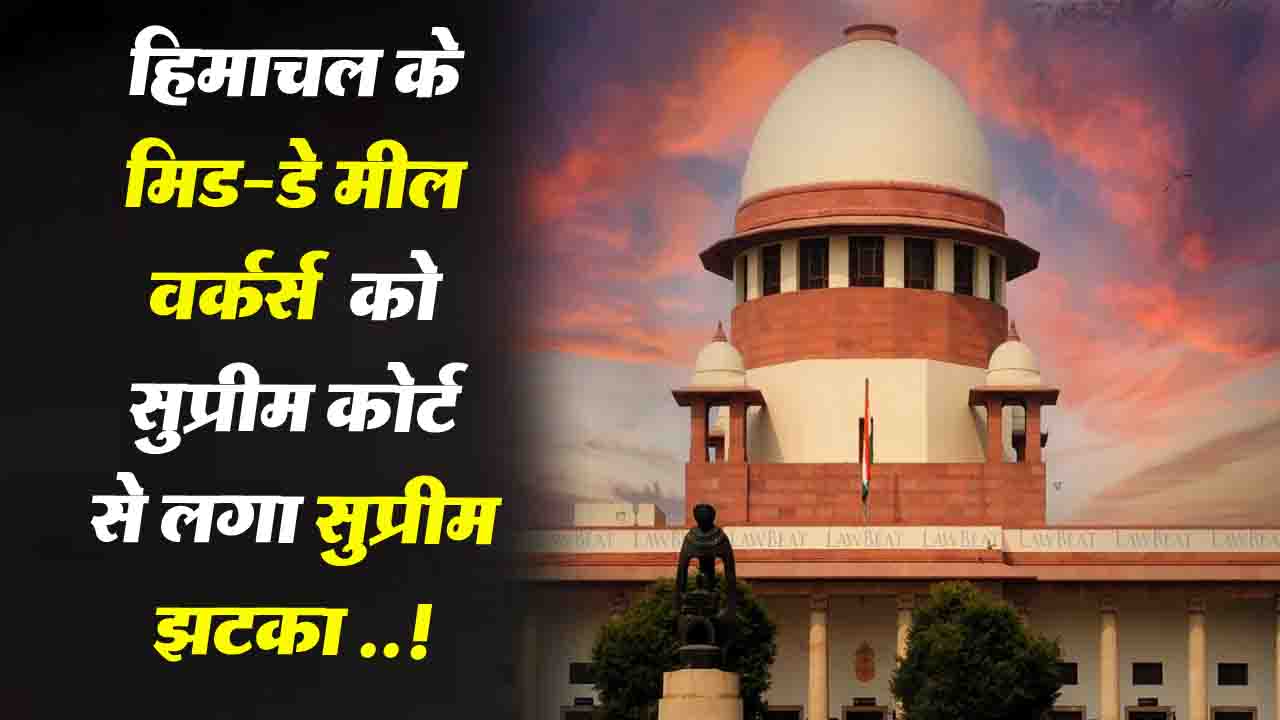 Mid Day Meal Workers News: हिमाचल के मिड-डे मील वर्कर्स को सुप्रीमकोर्ट से लगा सुप्रीम झटका ,पलटा हाईकोर्ट का फैसला