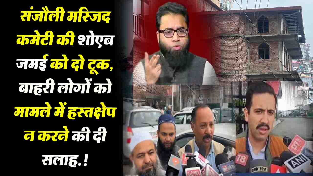 Sanjauli Masjid Controversy: संजौली मस्जिद कमेटी की AIMIM नेता शोएब जमई को दो टूक, मामले में हस्तक्षेप न करने की दी सलाह.!