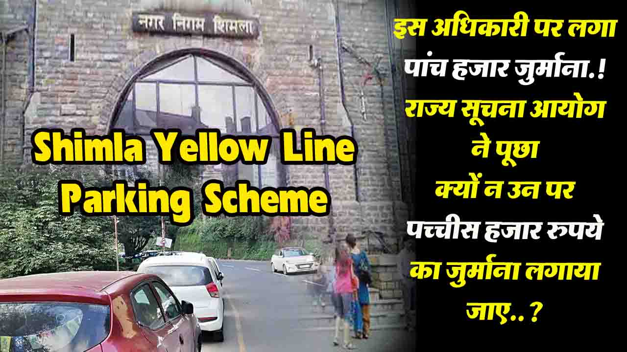 Shimla Yellow Line Parking: पार्किंग संबंधी सूचना न देने पर नगर निगम शिमला के जन सूचना अधिकारी पर लगा 5 हजार का जुर्माना.!